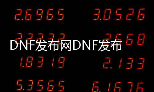 DNF发布网DNF发布网与勇士95私服（DNF发布网与勇士95搬砖图）